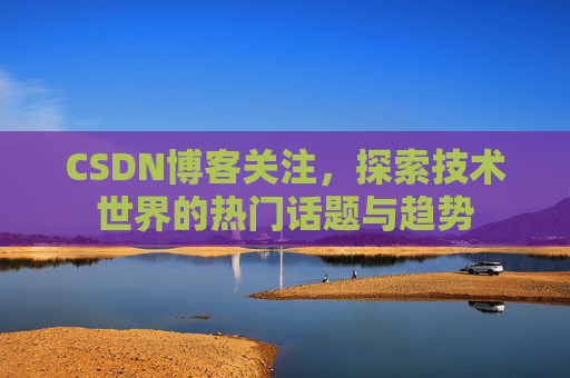 CSDN博客关注，探索技术世界的热门话题与趋势