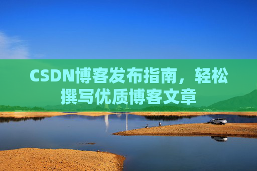 CSDN博客发布指南，轻松撰写优质博客文章