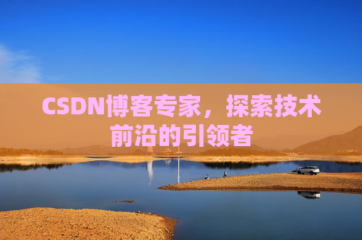 CSDN博客专家，探索技术前沿的引领者